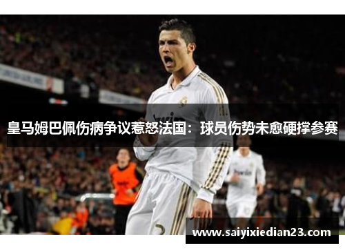 皇马姆巴佩伤病争议惹怒法国：球员伤势未愈硬撑参赛